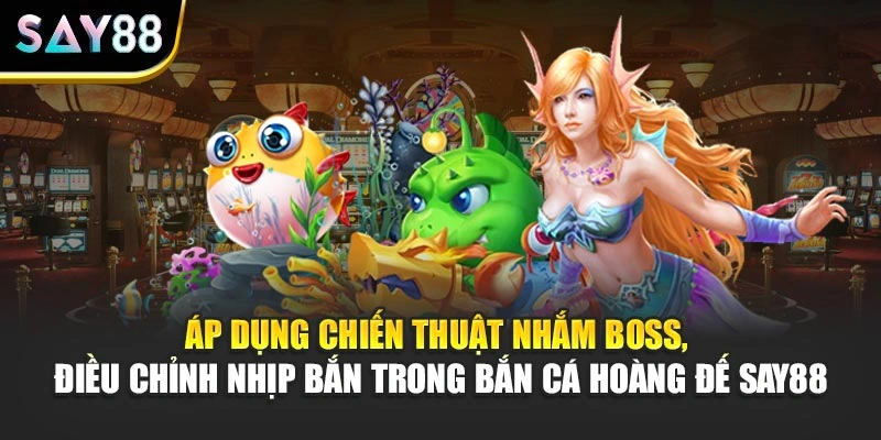 Áp dụng chiến thuật nhắm boss, điều chỉnh nhịp bắn trong Bắn Cá Hoàng Đế Say88