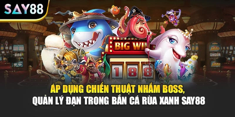 Áp dụng chiến thuật nhắm boss, quản lý đạn trong Bắn Cá Rùa Xanh Say88