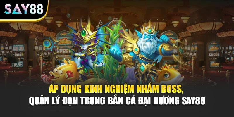 Áp dụng kinh nghiệm nhắm boss, quản lý đạn trong Bắn Cá Đại Dương Say88