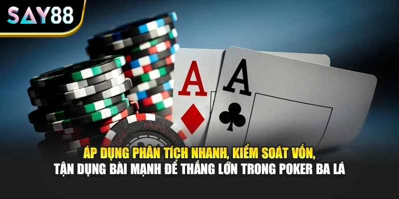 Áp dụng phân tích nhanh, kiểm soát vốn, tận dụng bài mạnh để thắng lớn trong Poker Ba Lá
