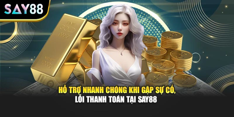 Hỗ trợ nhanh chóng khi gặp sự cố, lỗi thanh toán tại Say88