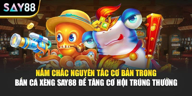 Nắm chắc nguyên tắc cơ bản trong Bắn Cá Xèng Say88 để tăng cơ hội trúng thưởng