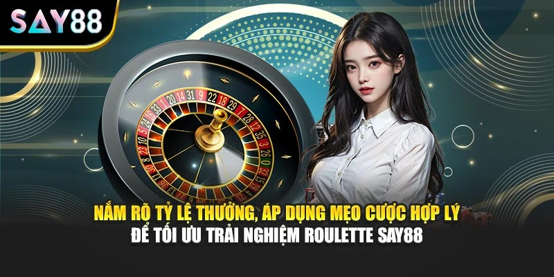 Nắm rõ tỷ lệ thưởng, áp dụng mẹo cược hợp lý để tối ưu trải nghiệm Roulette Say88