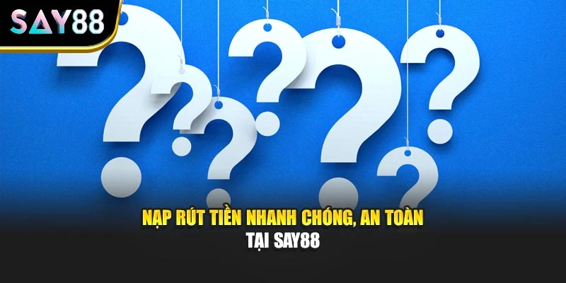 Nạp rút tiền nhanh chóng, an toàn tại Say88