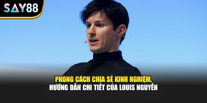 Phong cách chia sẻ kinh nghiệm, hướng dẫn chi tiết của Louis Nguyễn