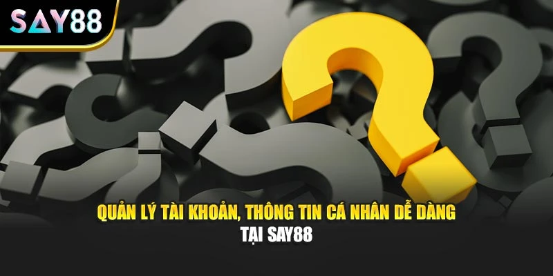 Quản lý tài khoản, thông tin cá nhân dễ dàng tại Say88