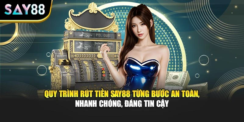 Quy trình rút tiền Say88 từng bước an toàn, nhanh chóng, đáng tin cậy