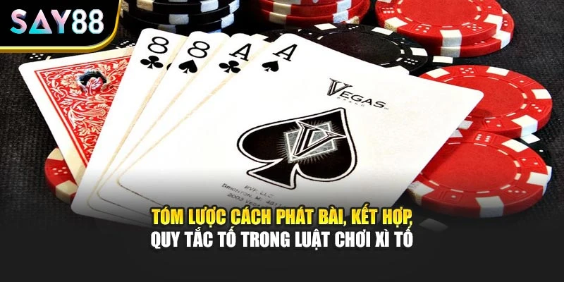 Tóm lược cách phát bài, kết hợp, quy tắc tố trong luật chơi Xì Tố