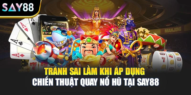 Tránh sai lầm khi áp dụng chiến thuật quay nổ hũ tại Say88