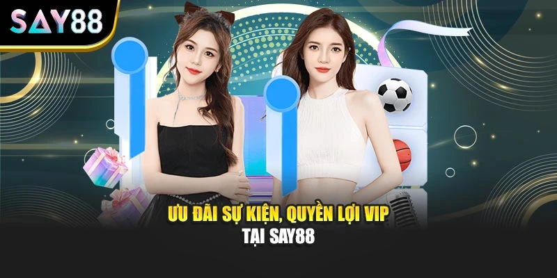 Ưu đãi sự kiện, quyền lợi VIP tại Say88